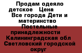 Продам одеяло детское › Цена ­ 400 - Все города Дети и материнство » Постельные принадлежности   . Калининградская обл.,Светловский городской округ 